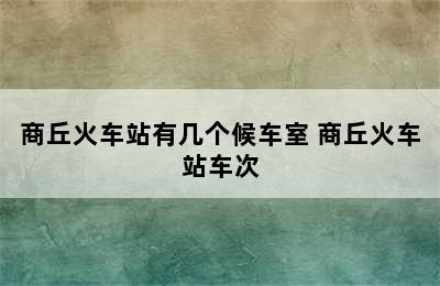 商丘火车站有几个候车室 商丘火车站车次